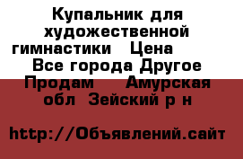 Купальник для художественной гимнастики › Цена ­ 7 000 - Все города Другое » Продам   . Амурская обл.,Зейский р-н